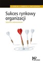 Sukces rynkowy organizacji Spojrzenie wielowymiarowe - Robert Kozielski, Agata Mardosz, Agata Matuszewska