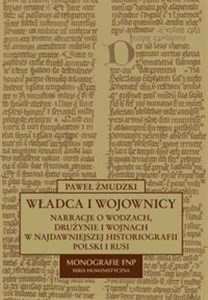 Władca i wojownicy Narracje o wodzach, drużynie i wojnach w najdawniejszej historiografii Polski i Rusi