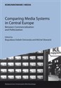 Comparing Media Systems in Central Europe. Between Commercialization and Politicization - Bogusława Ostrowska-Dobek, Michał Głowacki