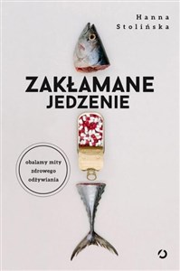 Zakłamane jedzenie Obalamy mity zdrowego odżywiania