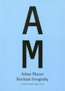 Kocham fotografię Wybór tekstów 1999-2009