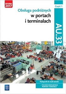 Obsługa podróżnych w portach i terminalach Kwalifikacja AU.33 Część 1 Podręcznik do nauki zawodu Technik eksploatacji portów i terminali - Księgarnia UK