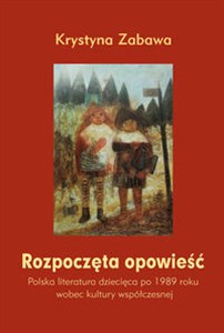 Rozpoczęta opowieść Polska literatura dziecięca po 1989 roku wobec kultury współczesnej