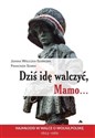 Dziś idę walczyć Mamo Najmłodsi w walce o wolnąPolskę 1863-1989 - Joanna Wieliczka-Szarkowa, Franciszek Szarek