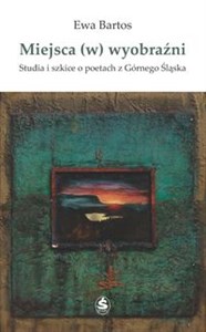 Miejsca (w) wyobraźni Studia i szkice o poetach z Górnego Śląska - Księgarnia UK