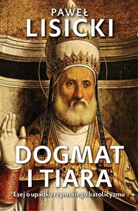 Dogmat i tiara Esej o upadku rzymskiego katolicyzmu