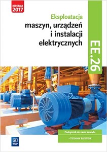 Eksploatacja maszyn, urządzeń i instalacji elektrycznych Podręcznik Kwalifikacja EE.26 Technik elektryk