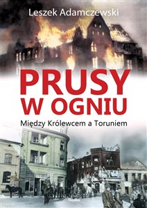 Prusy w ogniu Między Królewcem a Toruniem