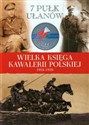 Wielka Księga Kawalerii Polskiej 1918-1939 Tom 10 7 Pułk Ułanów Lubelskich im.gen. Kazimierza Sosnkowskiego