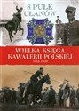 Wielka Księga Kawalerii Polskiej 1918-1939 Tom 11 8 Pułk Ułanów Ks. Józefa Poniatowskiego