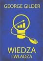 Wiedza i władza Informacyjna teoria kapitalizmu i wywołana przez nią rewolucja - George Gilder