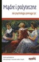 Mądre i pożyteczne Jak psychologia pomaga żyć Teorie psychologiczne, które pomogą Ci zrozumieć siebie i innych