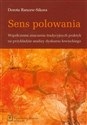 Sens polowania Współczesne znaczenia tradycyjnych praktyk na przykładzie analizy dyskursu łowieckiego - Dorota Rancew-Sikora