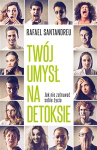 Twój umysł na detoksie Jak nie zatruwać sobie życia