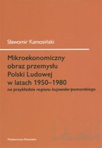 Mikroekonomiczny obraz przemysłu Polski Ludowej w latach 1950-1980 na przykładzie regionu kujawsko-pomorskiego - Księgarnia UK