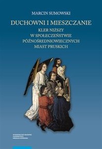 Duchowni i mieszczanie Kler niższy w społeczeństwie późnośredniowiecznych miast pruskich - Księgarnia Niemcy (DE)