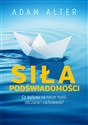 Siła podświadomości Co wpływa na nasze myśli, odczucia i zachowanie? - Adam Alter