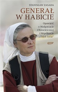 Generał w habicie Opowieść o siostrze Małgorzacie Chmielewskiej i Wspólnocie Chleb Życia