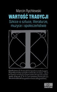 Wartość tradycji Szkice o sztuce, literaturze, muzyce i społeczeństwie