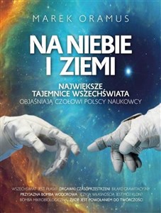 Na niebie i ziemi Największe tajemnice Wszechświata objaśniają czołowi polscy naukowcy