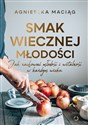 Smak wiecznej młodości Jak zachować młodość i witalność w każdym wieku - Agnieszka Maciąg