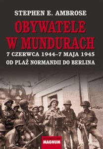 Obywatele w mundurach 7 czerwca1944–7 maja 1945. Od plaż Normandii do Berlina