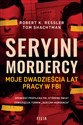 Seryjni mordercy Moje dwadzieścia lat pracy w FBI - Robert K. Ressler, Tom Shachtman