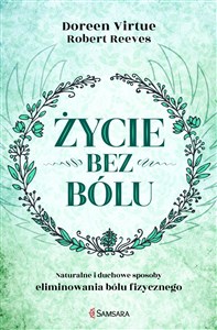 Życie bez bólu Naturalne i duchowe sposoby eliminowania bólu fizycznego