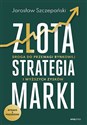 Złota strategia marki Droga do przewagi rynkowej i wyższych zysków - Jarosław Szczepański