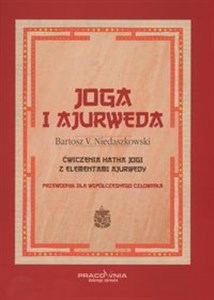 Joga i ajurweda przewodnik dla współczesnego człowieka Ćwiczenia jogi z elementami ajurwedy