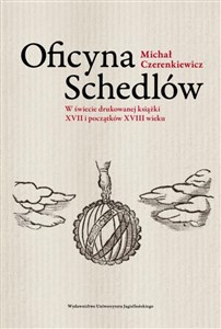 Oficyna Schedlów W świecie drukowanej książki XVII i początków XVIII wieku - Księgarnia UK