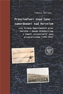 Przesiedleni znad Sanu - zamordowani nad Horyniem Losy Polaków deportowanych przez Sowietów z obwodu drohobyckiego w ramach „oczyszczania” pasa przygr