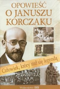 Opowieść o Januszu Korczaku Człowiek, który stał się legendą