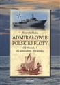 Admirałowie polskiej floty Od Mieszka I do admirałów XXI wieku