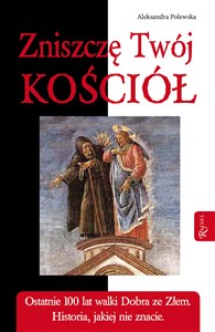 Zniszczę Twój Kościół Ostatnie 100 lat walki Dobra ze Złem. Historia, jakiej nie znacie.