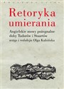 Retoryka umierania Angielskie mowy pożegnalne doby Tudorów i Stuartów. Wstęp i redakcja Olga Kubińska