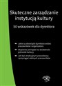 Skuteczne zarządzanie instytucją kultury 50 wskazówek dla dyrektora