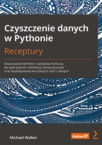 Czyszczenie danych w Pythonie Receptury Nowoczesne techniki i narzędzia Pythona do wykrywania i eliminacji zanieczyszczeń oraz wydobywania kluczowych cech z danych - Księgarnia UK