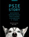 Psie story Historia niezwykłej przyjaźni człowieka z psem