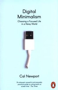 Digital Minimalism Choosing a Focused Life in a Noisy World