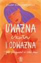 Uważna, czuła i odważna Jak pielęgnować w sobie dobro - Dagna Kurdwanowska