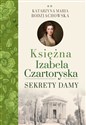 Księżna Izabela Czartoryska Sekrety damy - Katarzyna Maria Bodziachowska