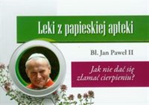 Leki z papieskiej apteki Jak nie dać się złamać cierpieniu? 