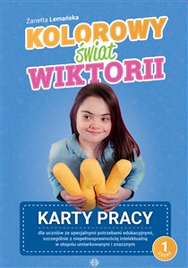 Kolorowy świat Wiktorii Część 1 Karty pracy Karty pracy dla uczniów ze specjalnymi potrzebami edukacyjnymi, szczególnie z niepełnosprawnością in