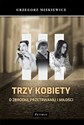 Trzy kobiety O zbrodni, przetrwaniu i miłości - Grzegorz Miśkiewicz