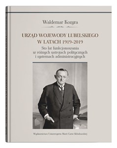 Urząd wojewody lubelskiego w latach 1919-2019. Sto lat funkcjonowania w różnych ustrojach polityczny - Księgarnia UK