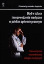 Błąd w sztuce i niepowodzenie medyczne w polskim systemie prawnym prawnoetyczne uwarunkowania zabiegów medycznych - Elżbieta Jęczmionka-Kopińska