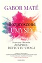 Rozproszone umysły Przyczyny i leczenie zespołu deficytu uwagi