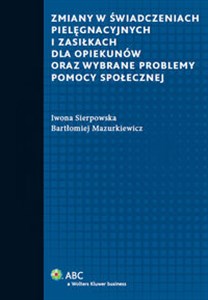 Zmiany w świadczeniach pielęgnacyjnych i zasiłkach dla opiekunów oraz wybrane problemy pomocy społecznej  - Księgarnia UK