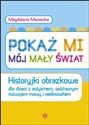 Pokaż mi mój mały świat Historyjki obrazkowe dla dzieci z autyzmem opóźnionym rozwojem mowy i niedosłuchem - Magdalena Maniecka